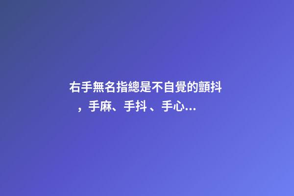 右手無名指總是不自覺的顫抖，手麻、手抖、手心發(fā)熱-第1張-觀點-玄機派